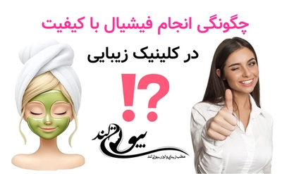چگونگی انجام فیشیال با کیفیت در کلینیک زیبایی