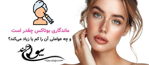 ماندگاری بوتاکس چقدر است و چه عواملی آن را کم یا زیاد می‌کند؟