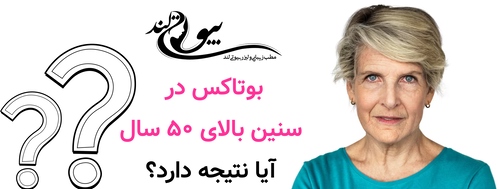 بوتاکس در سنین بالای ۵۰ سال؛ آیا نتیجه دارد؟