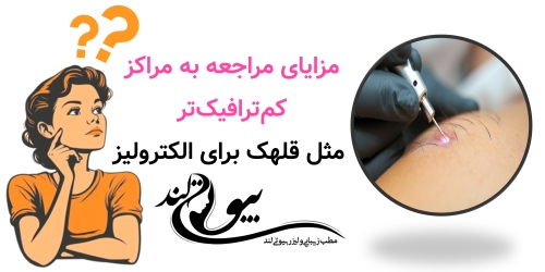 مزایای مراجعه به مراکز کم‌ترافیک‌تر مثل قلهک برای الکترولیز