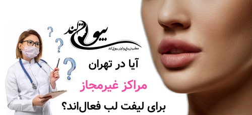 آیا در تهران مراکز غیرمجاز برای لیفت لب فعالاند؟